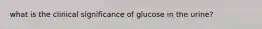 what is the clinical significance of glucose in the urine?