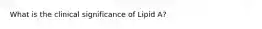 What is the clinical significance of Lipid A?