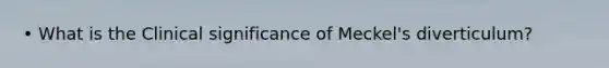 • What is the Clinical significance of Meckel's diverticulum?