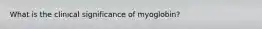 What is the clinical significance of myoglobin?