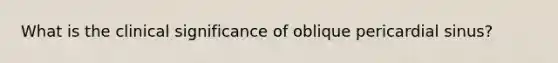 What is the clinical significance of oblique pericardial sinus?