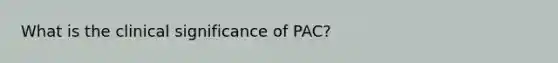 What is the clinical significance of PAC?