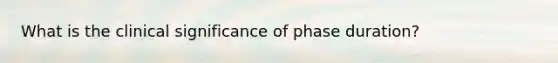 What is the clinical significance of phase duration?