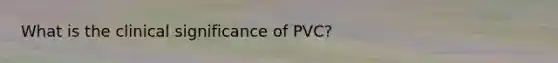 What is the clinical significance of PVC?