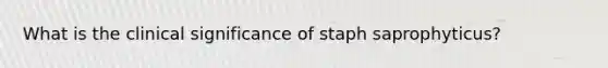 What is the clinical significance of staph saprophyticus?