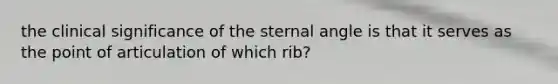 the clinical significance of the sternal angle is that it serves as the point of articulation of which rib?