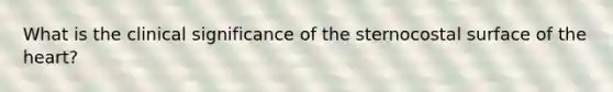 What is the clinical significance of the sternocostal surface of the heart?