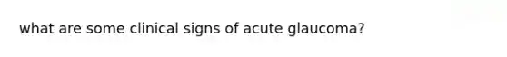 what are some clinical signs of acute glaucoma?