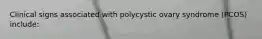 Clinical signs associated with polycystic ovary syndrome (PCOS) include: