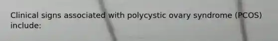 Clinical signs associated with polycystic ovary syndrome (PCOS) include: