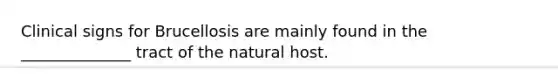 Clinical signs for Brucellosis are mainly found in the ______________ tract of the natural host.