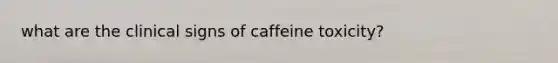 what are the clinical signs of caffeine toxicity?