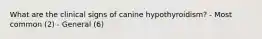 What are the clinical signs of canine hypothyroidism? - Most common (2) - General (6)