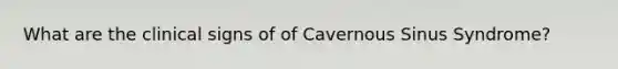 What are the clinical signs of of Cavernous Sinus Syndrome?