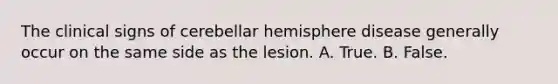 The clinical signs of cerebellar hemisphere disease generally occur on the same side as the lesion. A. True. B. False.