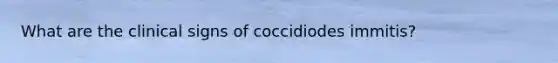 What are the clinical signs of coccidiodes immitis?