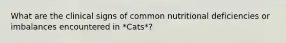 What are the clinical signs of common nutritional deficiencies or imbalances encountered in *Cats*?