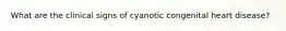 What are the clinical signs of cyanotic congenital heart disease?