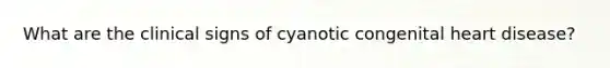 What are the clinical signs of cyanotic congenital heart disease?