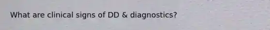 What are clinical signs of DD & diagnostics?