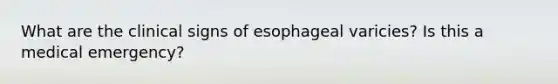 What are the clinical signs of esophageal varicies? Is this a medical emergency?