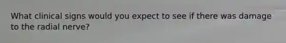 What clinical signs would you expect to see if there was damage to the radial nerve?