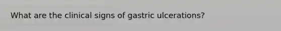 What are the clinical signs of gastric ulcerations?