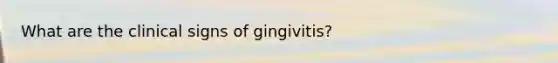 What are the clinical signs of gingivitis?