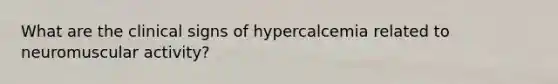 What are the clinical signs of hypercalcemia related to neuromuscular activity?