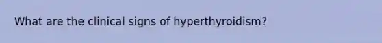 What are the clinical signs of hyperthyroidism?