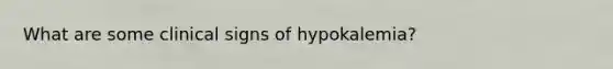 What are some clinical signs of hypokalemia?