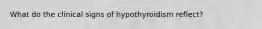 What do the clinical signs of hypothyroidism reflect?