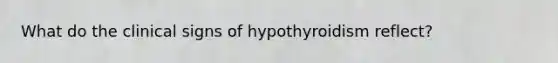 What do the clinical signs of hypothyroidism reflect?