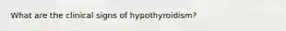 What are the clinical signs of hypothyroidism?