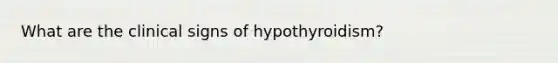 What are the clinical signs of hypothyroidism?