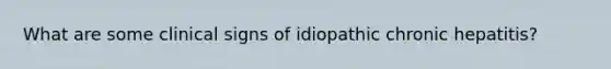 What are some clinical signs of idiopathic chronic hepatitis?