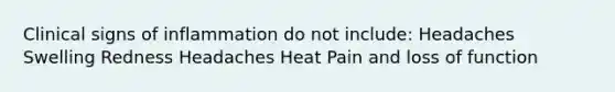 Clinical signs of inflammation do not include: Headaches Swelling Redness Headaches Heat Pain and loss of function