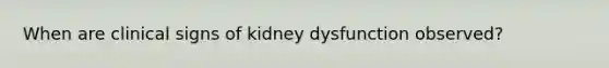 When are clinical signs of kidney dysfunction observed?