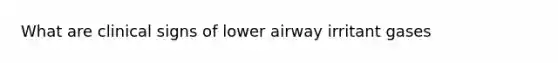 What are clinical signs of lower airway irritant gases