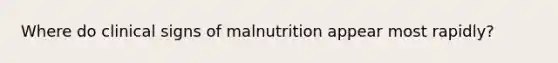 Where do clinical signs of malnutrition appear most rapidly?