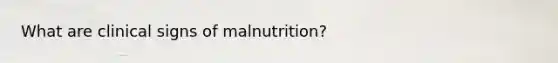 What are clinical signs of malnutrition?