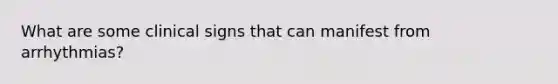 What are some clinical signs that can manifest from arrhythmias?