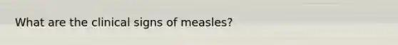 What are the clinical signs of measles?