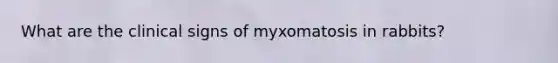 What are the clinical signs of myxomatosis in rabbits?