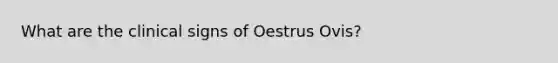 What are the clinical signs of Oestrus Ovis?