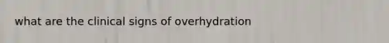 what are the clinical signs of overhydration