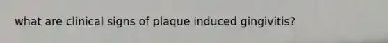 what are clinical signs of plaque induced gingivitis?