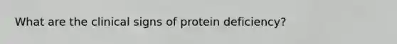 What are the clinical signs of protein deficiency?