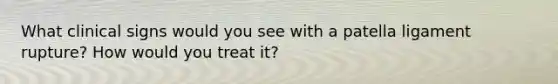 What clinical signs would you see with a patella ligament rupture? How would you treat it?