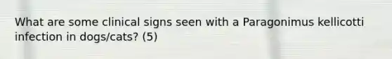What are some clinical signs seen with a Paragonimus kellicotti infection in dogs/cats? (5)